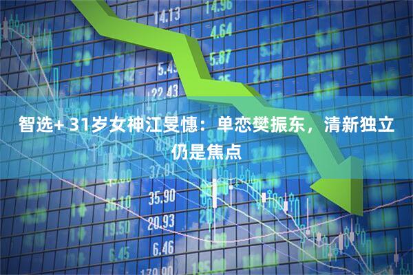 智选+ 31岁女神江旻憓：单恋樊振东，清新独立仍是焦点
