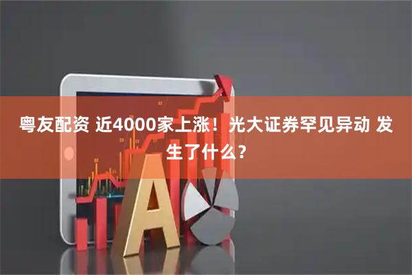 粤友配资 近4000家上涨！光大证券罕见异动 发生了什么？