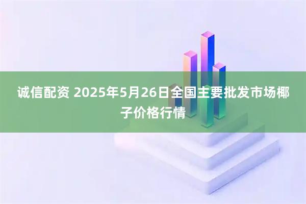 诚信配资 2025年5月26日全国主要批发市场椰子价格行情