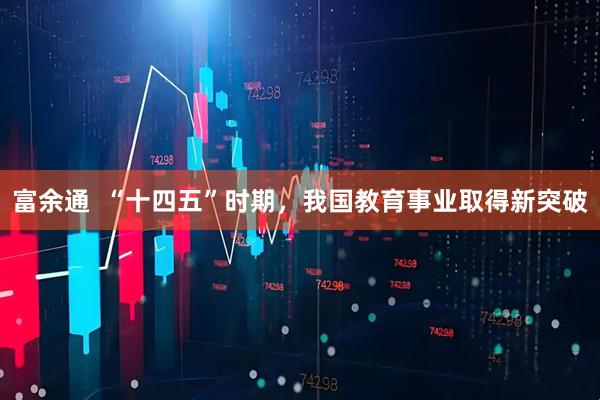 富余通  “十四五”时期，我国教育事业取得新突破