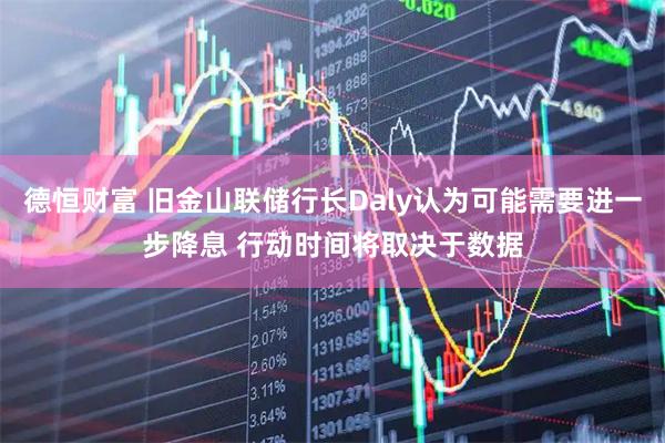 德恒财富 旧金山联储行长Daly认为可能需要进一步降息 行动时间将取决于数据