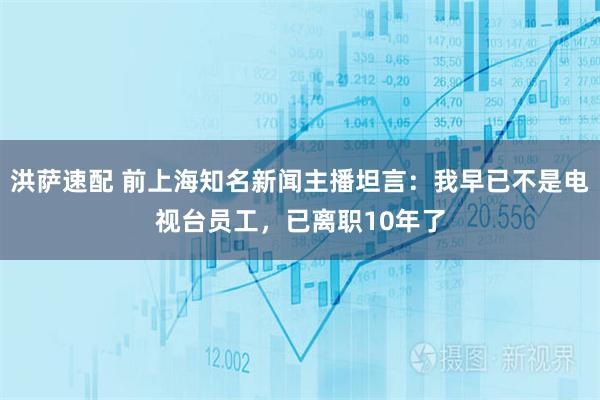 洪萨速配 前上海知名新闻主播坦言：我早已不是电视台员工，已离职10年了