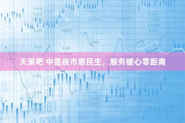 天策吧 中医夜市惠民生，服务暖心零距离