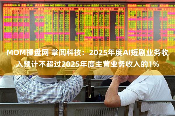 MOM操盘网 掌阅科技：2025年度AI短剧业务收入预计不超过2025年度主营业务收入的1%