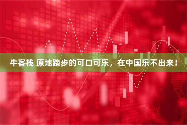 牛客栈 原地踏步的可口可乐，在中国乐不出来！