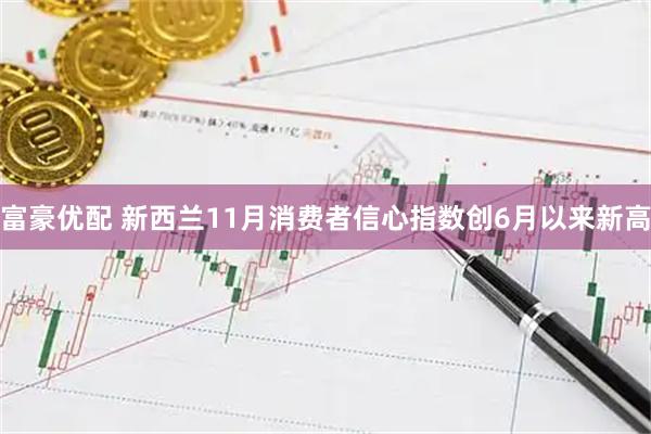 富豪优配 新西兰11月消费者信心指数创6月以来新高