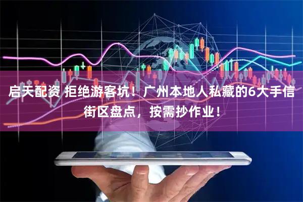 启天配资 拒绝游客坑！广州本地人私藏的6大手信街区盘点，按需抄作业！