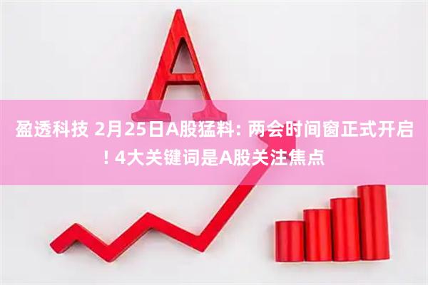 盈透科技 2月25日A股猛料: 两会时间窗正式开启! 4大关键词是A股关注焦点