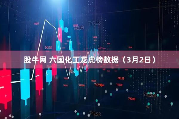 股牛网 六国化工龙虎榜数据（3月2日）