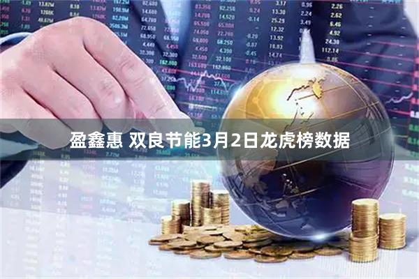 盈鑫惠 双良节能3月2日龙虎榜数据