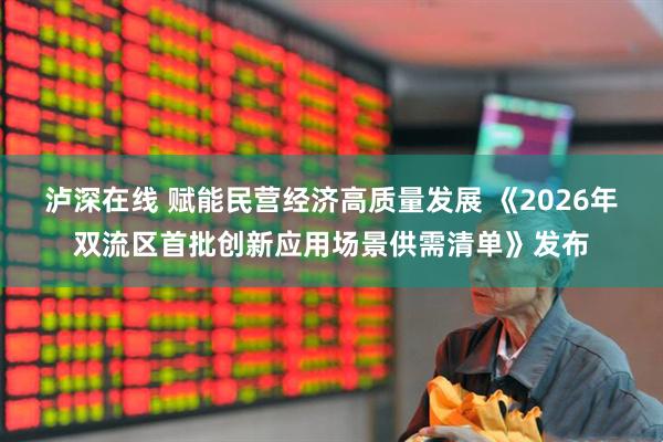 泸深在线 赋能民营经济高质量发展 《2026年双流区首批创新应用场景供需清单》发布