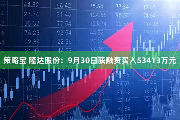 策略宝 隆达股份：9月30日获融资买入53413万元